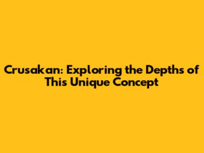 Crusakan: Exploring the Depths of This Unique Concept