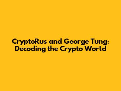 CryptoRus and George Tung: Decoding the Crypto World