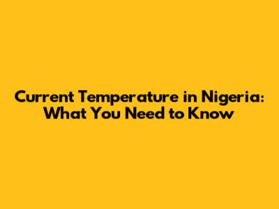 Current Temperature in Nigeria: What You Need to Know