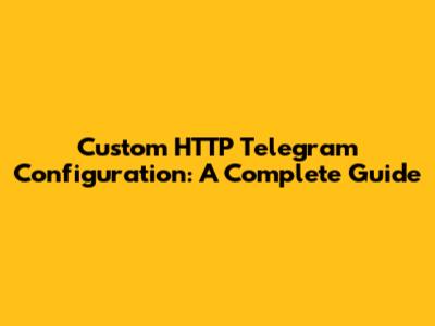 Custom HTTP Telegram Configuration: A Complete Guide