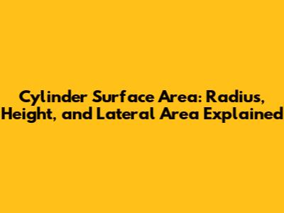 Cylinder Surface Area: Radius, Height, and Lateral Area Explained