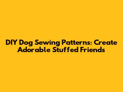 DIY Dog Sewing Patterns: Create Adorable Stuffed Friends