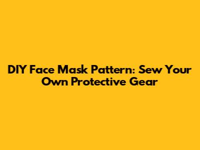 DIY Face Mask Pattern: Sew Your Own Protective Gear