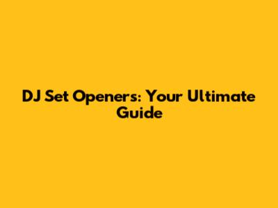 DJ Set Openers: Your Ultimate Guide