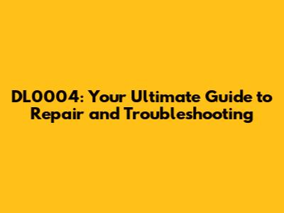 DL0004: Your Ultimate Guide to Repair and Troubleshooting