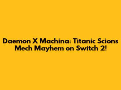 Daemon X Machina: Titanic Scion's Mech Mayhem on Switch 2!