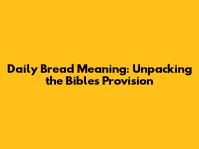 Daily Bread Meaning: Unpacking the Bible's Provision