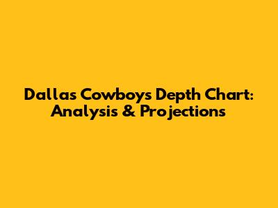 Dallas Cowboys Depth Chart: Analysis & Projections