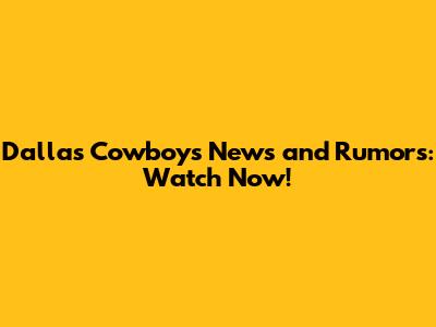 Dallas Cowboys News and Rumors: Watch Now!