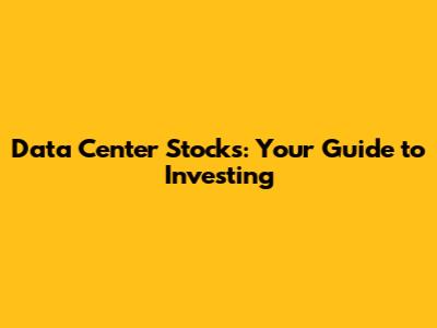 Data Center Stocks: Your Guide to Investing
