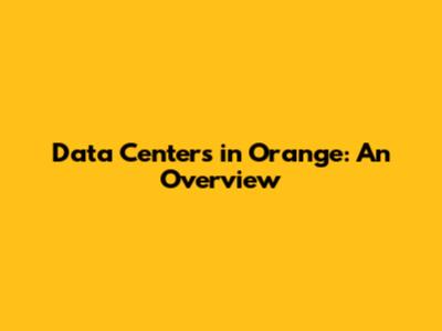Data Centers in Orange: An Overview