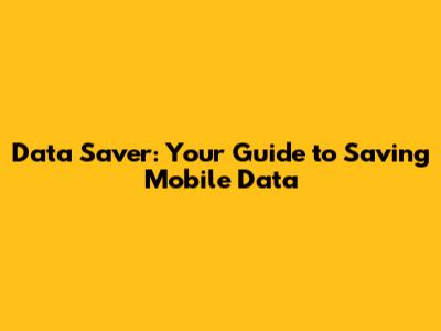 Data Saver: Your Guide to Saving Mobile Data