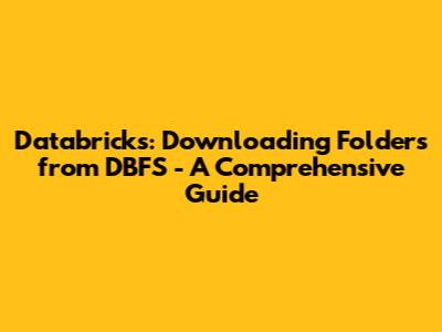 Databricks: Downloading Folders from DBFS - A Comprehensive Guide