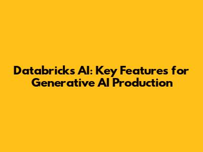 Databricks AI: Key Features for Generative AI Production