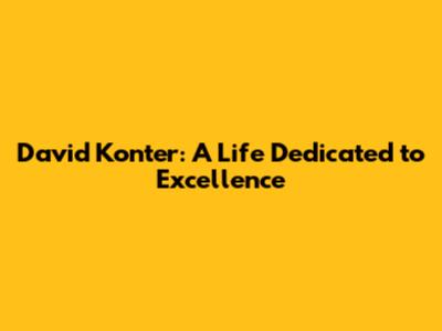 David Konter: A Life Dedicated to Excellence