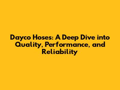 Dayco Hoses: A Deep Dive into Quality, Performance, and Reliability
