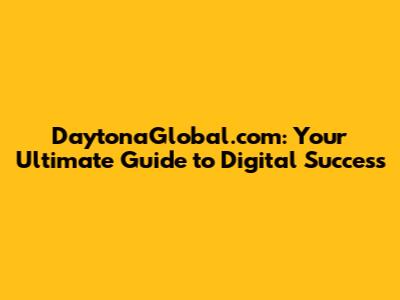 DaytonaGlobal.com: Your Ultimate Guide to Digital Success