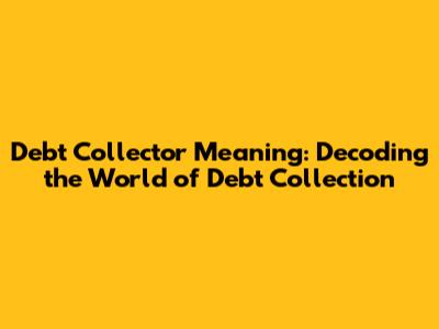 Debt Collector Meaning: Decoding the World of Debt Collection