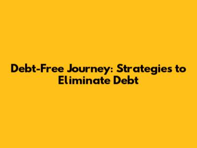 Debt-Free Journey: Strategies to Eliminate Debt