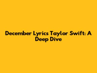 December Lyrics Taylor Swift: A Deep Dive