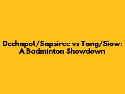 Dechapol/Sapsiree vs Tang/Siow: A Badminton Showdown