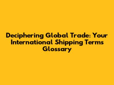 Deciphering Global Trade: Your International Shipping Terms Glossary