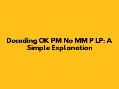 Decoding 'OK PM No MM P LP': A Simple Explanation