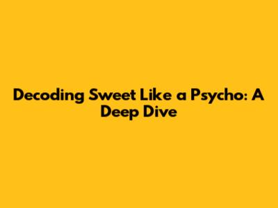 Decoding 'Sweet Like a Psycho': A Deep Dive