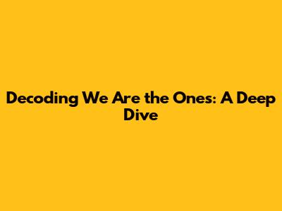 Decoding 'We Are the Ones': A Deep Dive