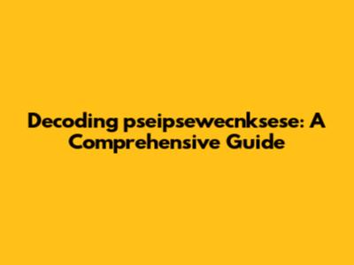 Decoding 'pseipsewecnksese': A Comprehensive Guide