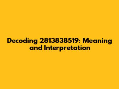 Decoding 2813838519: Meaning and Interpretation