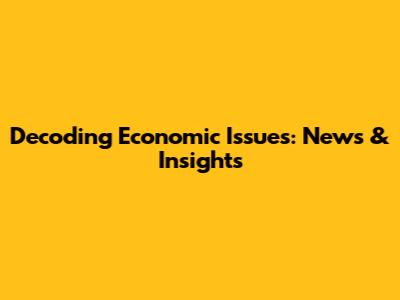 Decoding Economic Issues: News & Insights