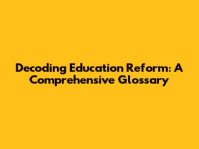 Decoding Education Reform: A Comprehensive Glossary