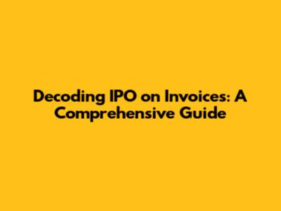 Decoding IPO on Invoices: A Comprehensive Guide