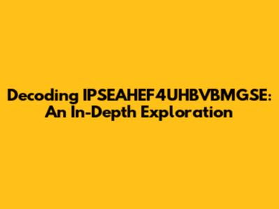 Decoding IPSEAHEF4UHBVBMGSE: An In-Depth Exploration