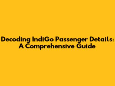 Decoding IndiGo Passenger Details: A Comprehensive Guide