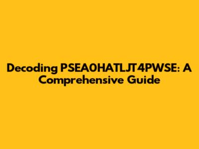 Decoding PSEA0HATLJT4PWSE: A Comprehensive Guide