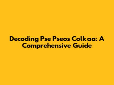 Decoding Pse Pseos Colkaa: A Comprehensive Guide