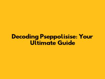 Decoding Pseppolisise: Your Ultimate Guide