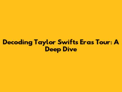 Decoding Taylor Swift's Eras Tour: A Deep Dive