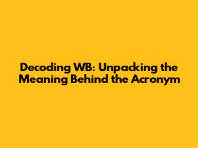 Decoding WB: Unpacking the Meaning Behind the Acronym