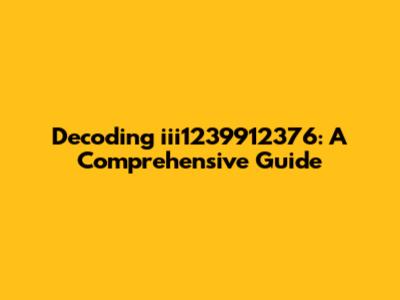 Decoding iii1239912376: A Comprehensive Guide