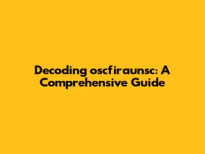 Decoding oscfiraunsc: A Comprehensive Guide