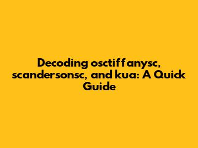 Decoding osctiffanysc, scandersonsc, and kua: A Quick Guide