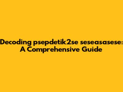 Decoding psepdetik2se seseasasese: A Comprehensive Guide