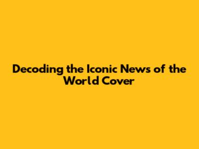 Decoding the Iconic News of the World Cover