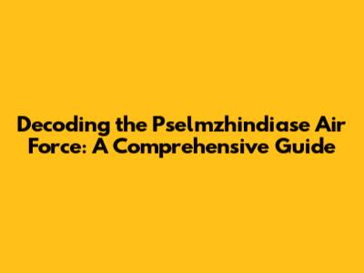 Decoding the Pselmzhindiase Air Force: A Comprehensive Guide