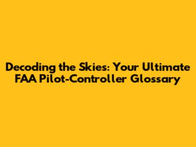 Decoding the Skies: Your Ultimate FAA Pilot-Controller Glossary