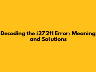 Decoding the i27211 Error: Meaning and Solutions