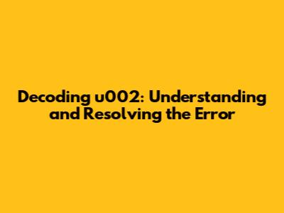 Decoding u002: Understanding and Resolving the Error